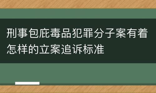 刑事包庇毒品犯罪分子案有着怎样的立案追诉标准