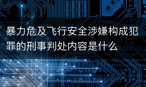 暴力危及飞行安全涉嫌构成犯罪的刑事判处内容是什么