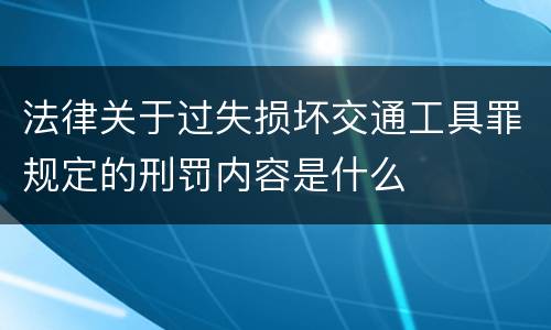法律关于过失损坏交通工具罪规定的刑罚内容是什么