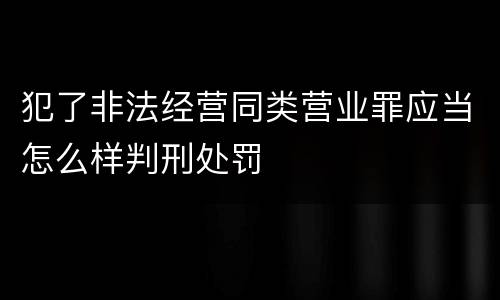 犯了非法经营同类营业罪应当怎么样判刑处罚