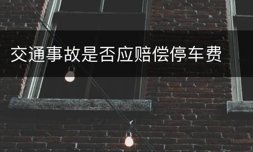 交通事故是否应赔偿停车费