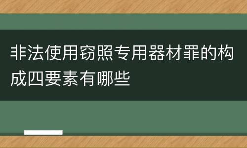 非法使用窃照专用器材罪的构成四要素有哪些