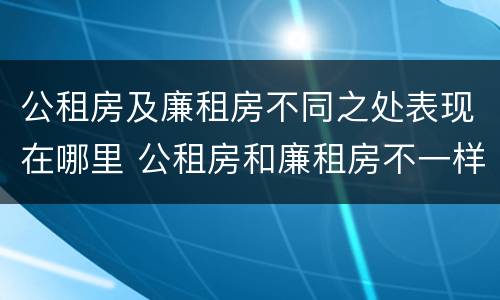 公租房及廉租房不同之处表现在哪里 公租房和廉租房不一样吗