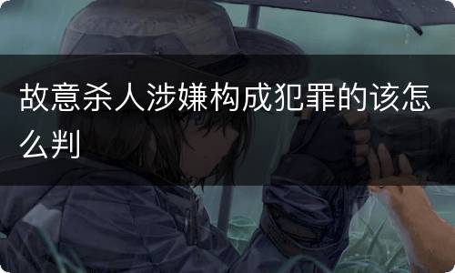 故意杀人涉嫌构成犯罪的该怎么判