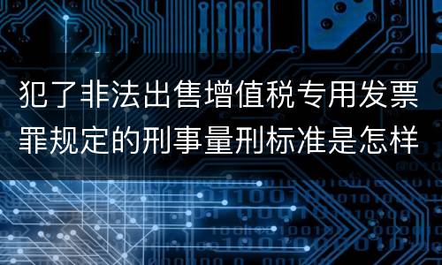 犯了非法出售增值税专用发票罪规定的刑事量刑标准是怎样的