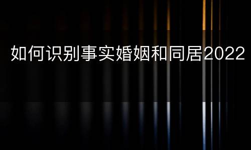 如何识别事实婚姻和同居2022