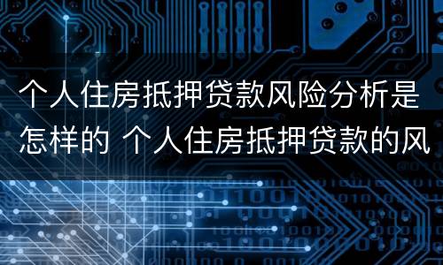 个人住房抵押贷款风险分析是怎样的 个人住房抵押贷款的风险管理