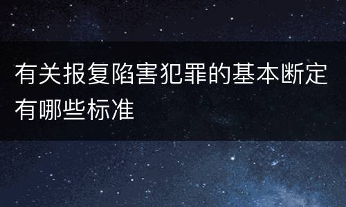 有关报复陷害犯罪的基本断定有哪些标准