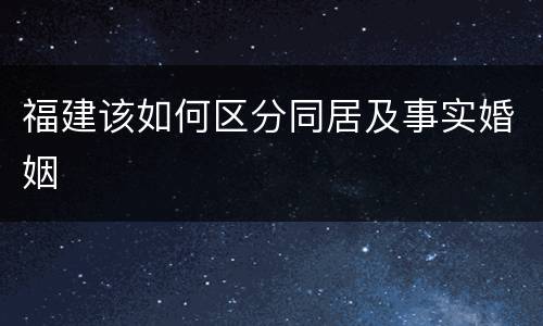 福建该如何区分同居及事实婚姻