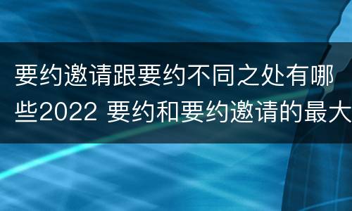要约邀请跟要约不同之处有哪些2022 要约和要约邀请的最大区别