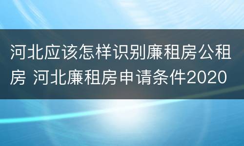 河北应该怎样识别廉租房公租房 河北廉租房申请条件2020