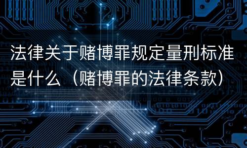 法律关于赌博罪规定量刑标准是什么（赌博罪的法律条款）