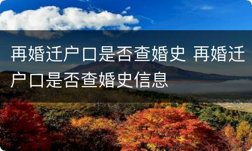 再婚迁户口是否查婚史 再婚迁户口是否查婚史信息