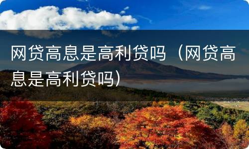 网贷高息是高利贷吗（网贷高息是高利贷吗）