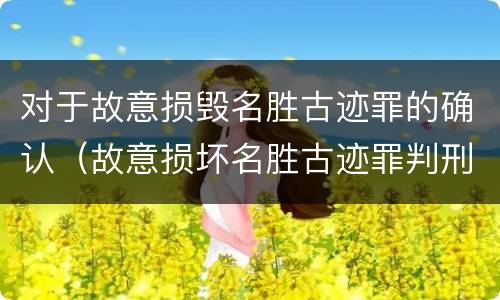 对于故意损毁名胜古迹罪的确认（故意损坏名胜古迹罪判刑）