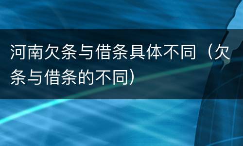 河南欠条与借条具体不同（欠条与借条的不同）