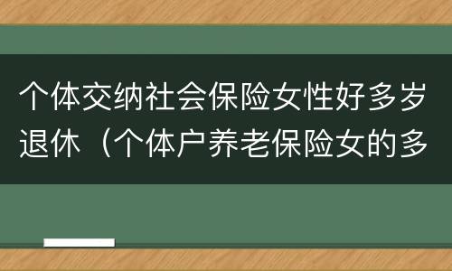 个体交纳社会保险女性好多岁退休（个体户养老保险女的多大退休）