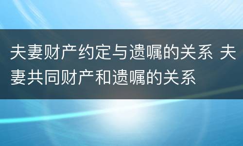 夫妻财产约定与遗嘱的关系 夫妻共同财产和遗嘱的关系