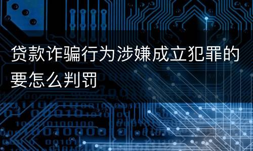 贷款诈骗行为涉嫌成立犯罪的要怎么判罚