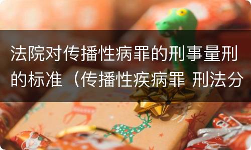 法院对传播性病罪的刑事量刑的标准（传播性疾病罪 刑法分则）