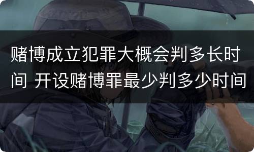 赌博成立犯罪大概会判多长时间 开设赌博罪最少判多少时间