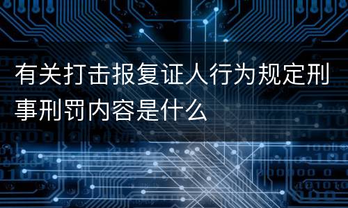 有关打击报复证人行为规定刑事刑罚内容是什么