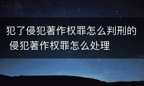 犯了侵犯著作权罪怎么判刑的 侵犯著作权罪怎么处理