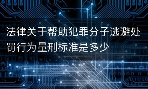 法律关于帮助犯罪分子逃避处罚行为量刑标准是多少
