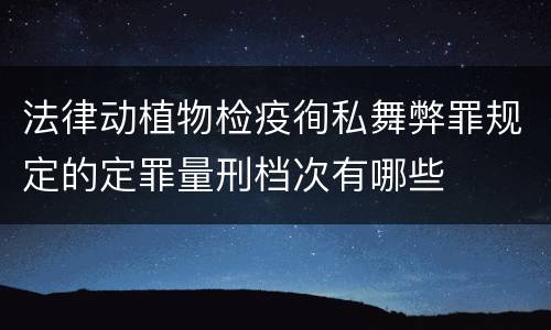 法律动植物检疫徇私舞弊罪规定的定罪量刑档次有哪些
