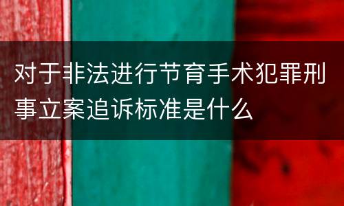 对于非法进行节育手术犯罪刑事立案追诉标准是什么