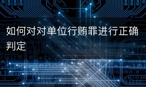 如何对对单位行贿罪进行正确判定