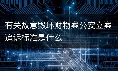 有关故意毁坏财物案公安立案追诉标准是什么