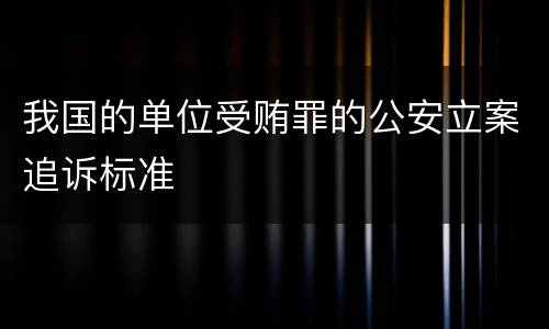 我国的单位受贿罪的公安立案追诉标准