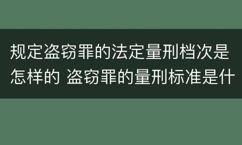 规定盗窃罪的法定量刑档次是怎样的 盗窃罪的量刑标准是什么
