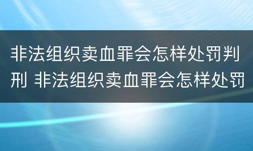 非法组织卖血罪会怎样处罚判刑 非法组织卖血罪会怎样处罚判刑吗
