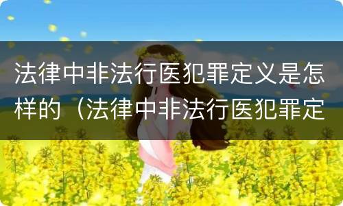 法律中非法行医犯罪定义是怎样的（法律中非法行医犯罪定义是怎样的呢）
