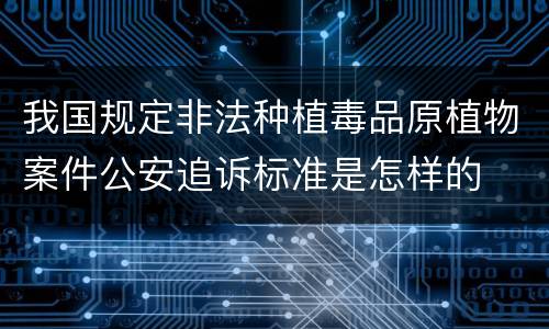 我国规定非法种植毒品原植物案件公安追诉标准是怎样的