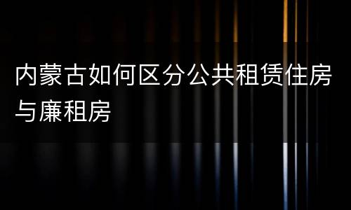 内蒙古如何区分公共租赁住房与廉租房