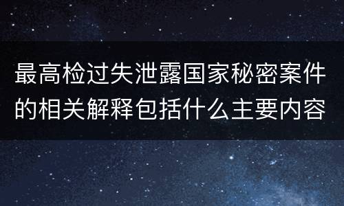 最高检过失泄露国家秘密案件的相关解释包括什么主要内容
