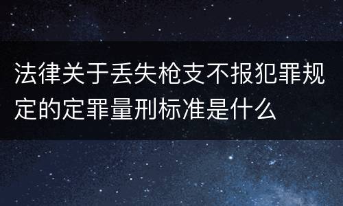 法律关于丢失枪支不报犯罪规定的定罪量刑标准是什么