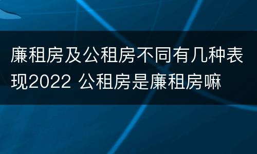 廉租房及公租房不同有几种表现2022 公租房是廉租房嘛