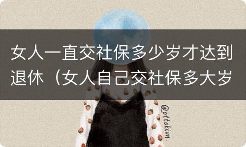 女人一直交社保多少岁才达到退休（女人自己交社保多大岁数退休）