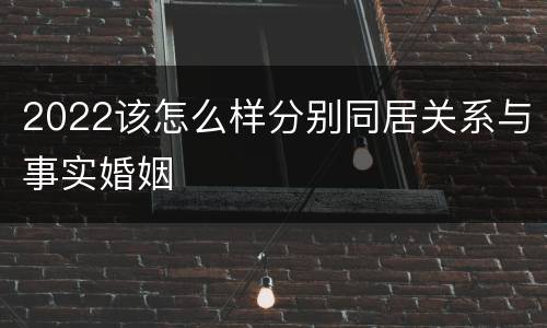 2022该怎么样分别同居关系与事实婚姻