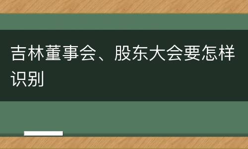 吉林董事会、股东大会要怎样识别