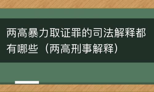两高暴力取证罪的司法解释都有哪些（两高刑事解释）
