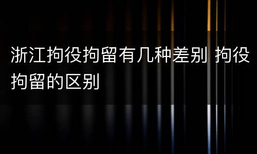浙江拘役拘留有几种差别 拘役拘留的区别