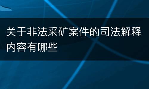 关于非法采矿案件的司法解释内容有哪些
