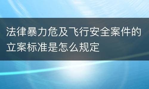法律暴力危及飞行安全案件的立案标准是怎么规定