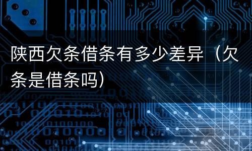 陕西欠条借条有多少差异（欠条是借条吗）