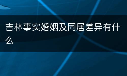 吉林事实婚姻及同居差异有什么